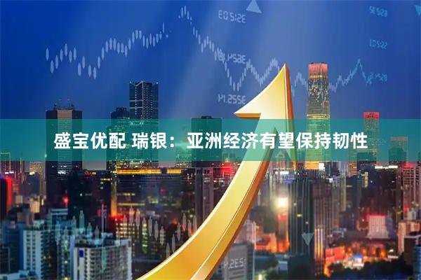 盛宝优配 瑞银：亚洲经济有望保持韧性