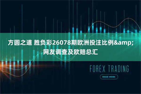 方圆之道 胜负彩26078期欧洲投注比例&网友调查及欧赔总汇