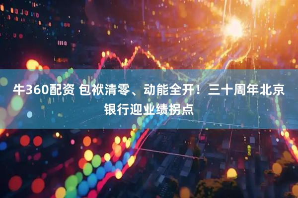 牛360配资 包袱清零、动能全开！三十周年北京银行迎业绩拐点